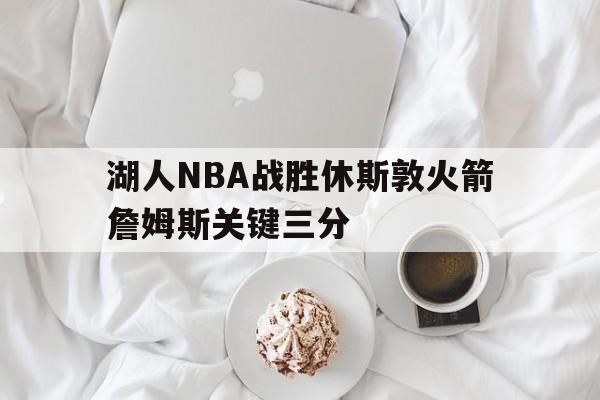 威尼斯人官网入口_湖人NBA战胜休斯敦火箭詹姆斯关键三分