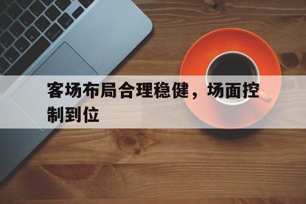威尼斯人官网_客场布局合理稳健，场面控制到位的简单介绍
